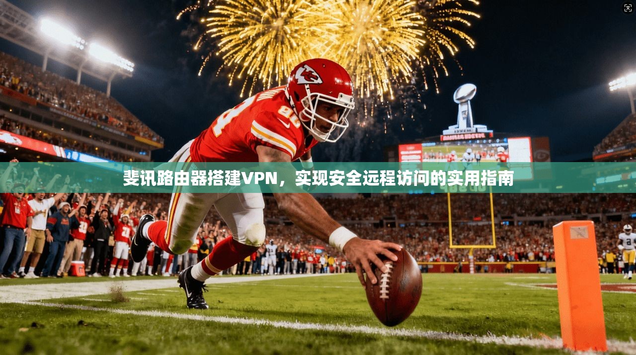 斐讯路由器搭建VPN,实现安全远程访问的实用指南