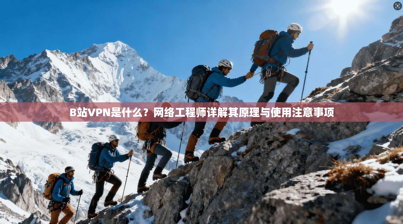 B站VPN是什么?网络工程师详解其原理与使用注意事项