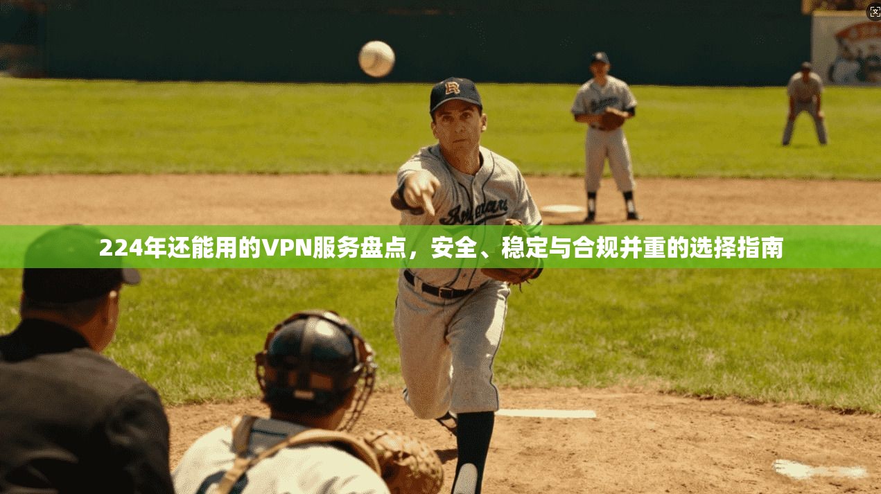 224年还能用的VPN服务盘点,安全、稳定与合规并重的选择指南
