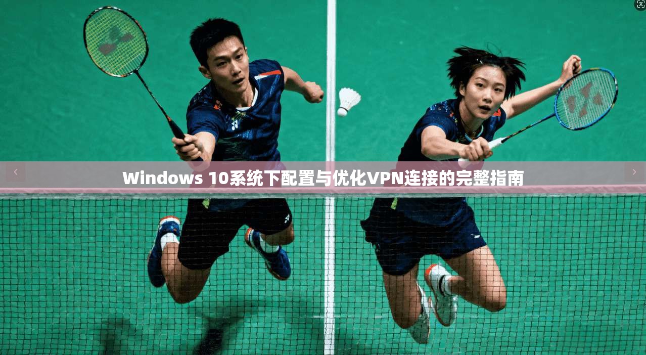 Windows 10系统下配置与优化VPN连接的完整指南 Windows 10系统下配置与优化VPN连接的完整指南