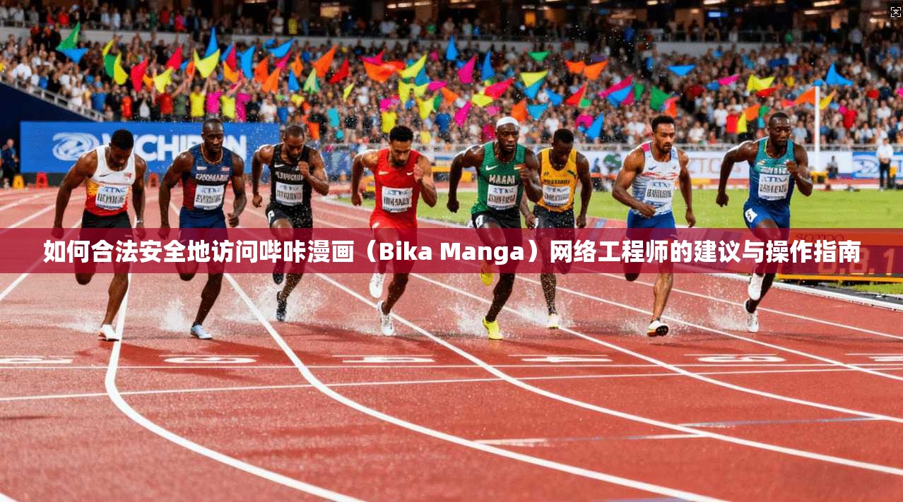 如何合法安全地访问哔咔漫画(Bika Manga)网络工程师的建议与操作指南 如何合法安全地访问哔咔漫画(Bika Manga)网络工程师的建议与操作指南