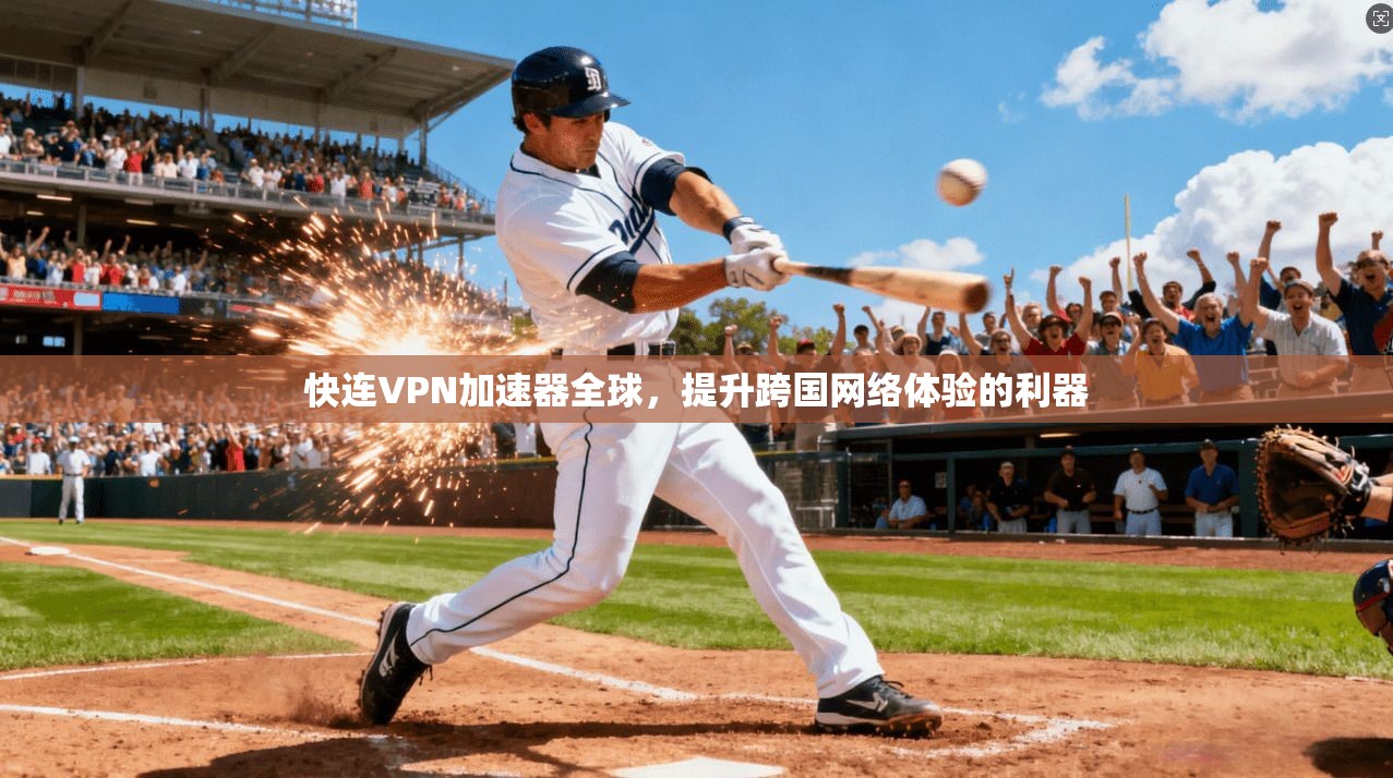 快连VPN加速器全球，提升跨国网络体验的利器
