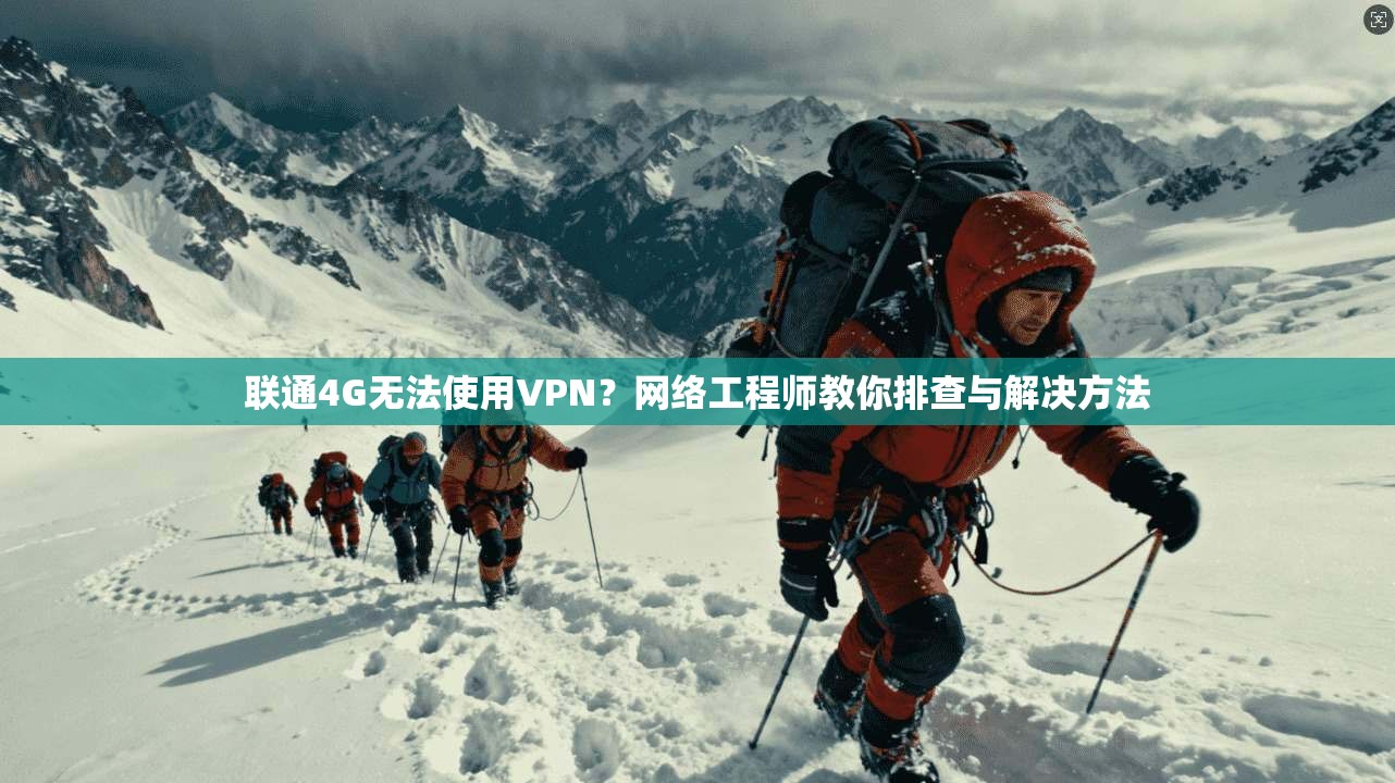 联通4G无法使用VPN?网络工程师教你排查与解决方法 联通4G无法使用VPN?网络工程师教你排查与解决方法