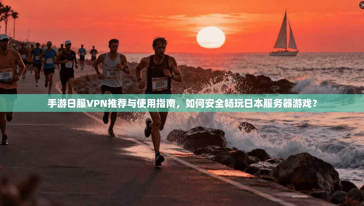 手游日服VPN推荐与使用指南,如何安全畅玩日本服务器游戏? 手游日服VPN推荐与使用指南,如何安全畅玩日本服务器游戏?