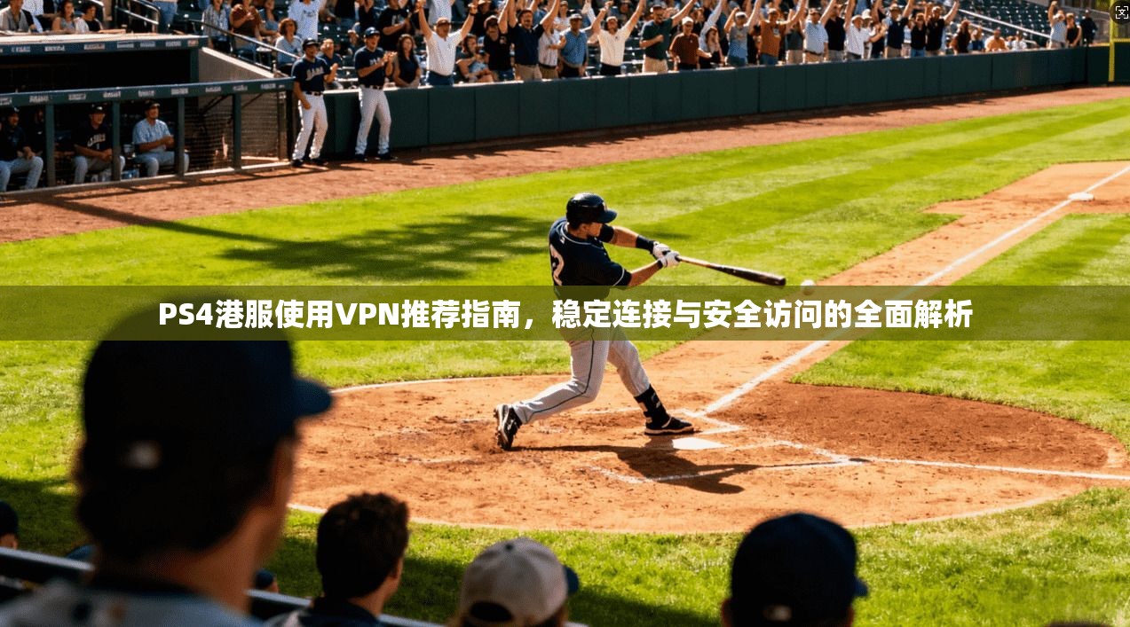 PS4港服使用VPN推荐指南,稳定连接与安全访问的全面解析 PS4港服使用VPN推荐指南,稳定连接与安全访问的全面解析