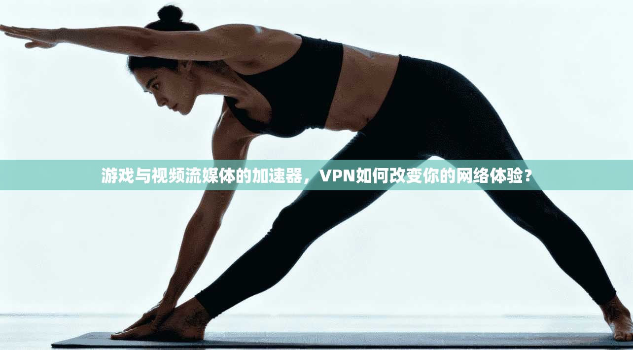 游戏与视频流媒体的加速器,VPN如何改变你的网络体验? 游戏与视频流媒体的加速器,VPN如何改变你的网络体验?