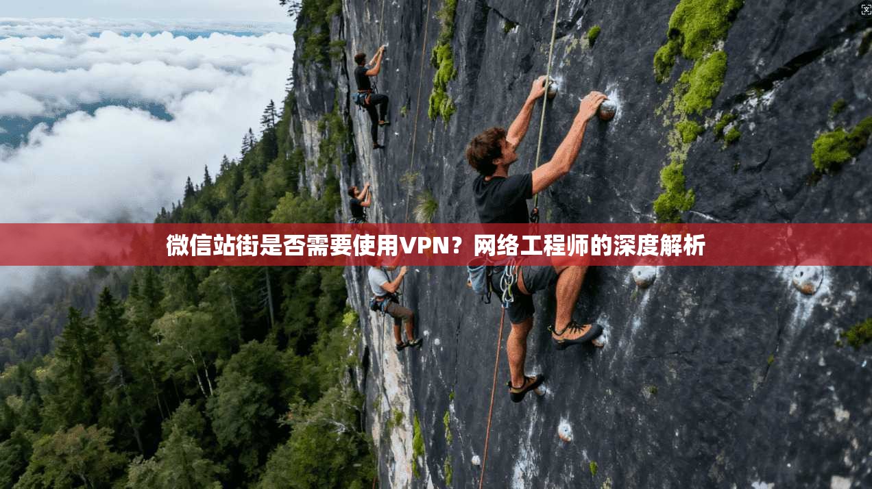 微信站街是否需要使用VPN?网络工程师的深度解析