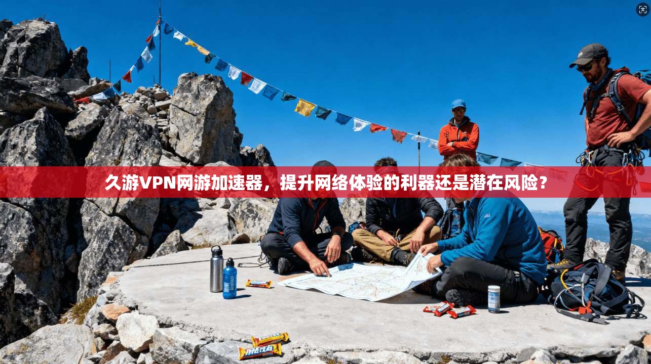 久游VPN网游加速器,提升网络体验的利器还是潜在风险?