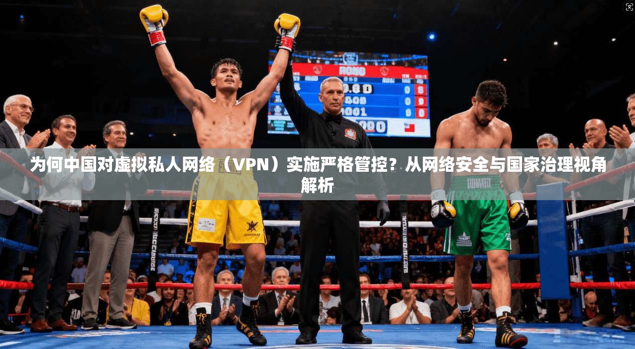 为何中国对虚拟私人网络(VPN)实施严格管控?从网络安全与国家治理视角解析