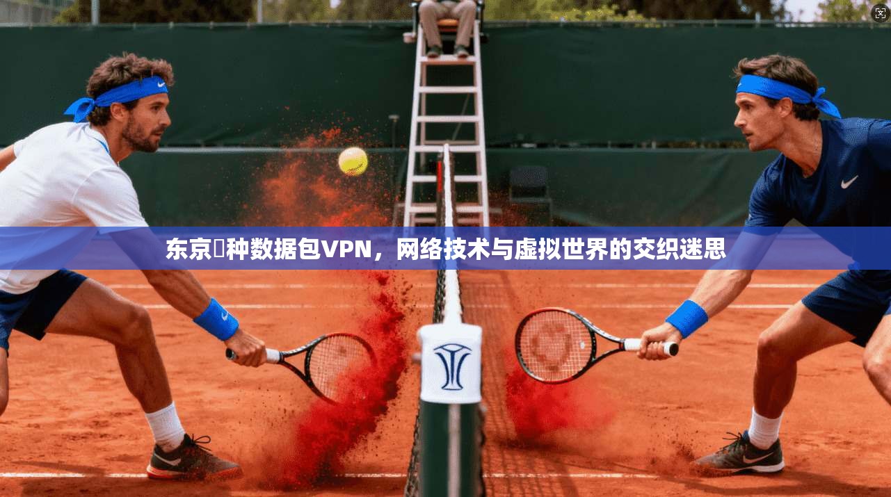 东京喰种数据包VPN,网络技术与虚拟世界的交织迷思 东京喰种数据包VPN,网络技术与虚拟世界的交织迷思