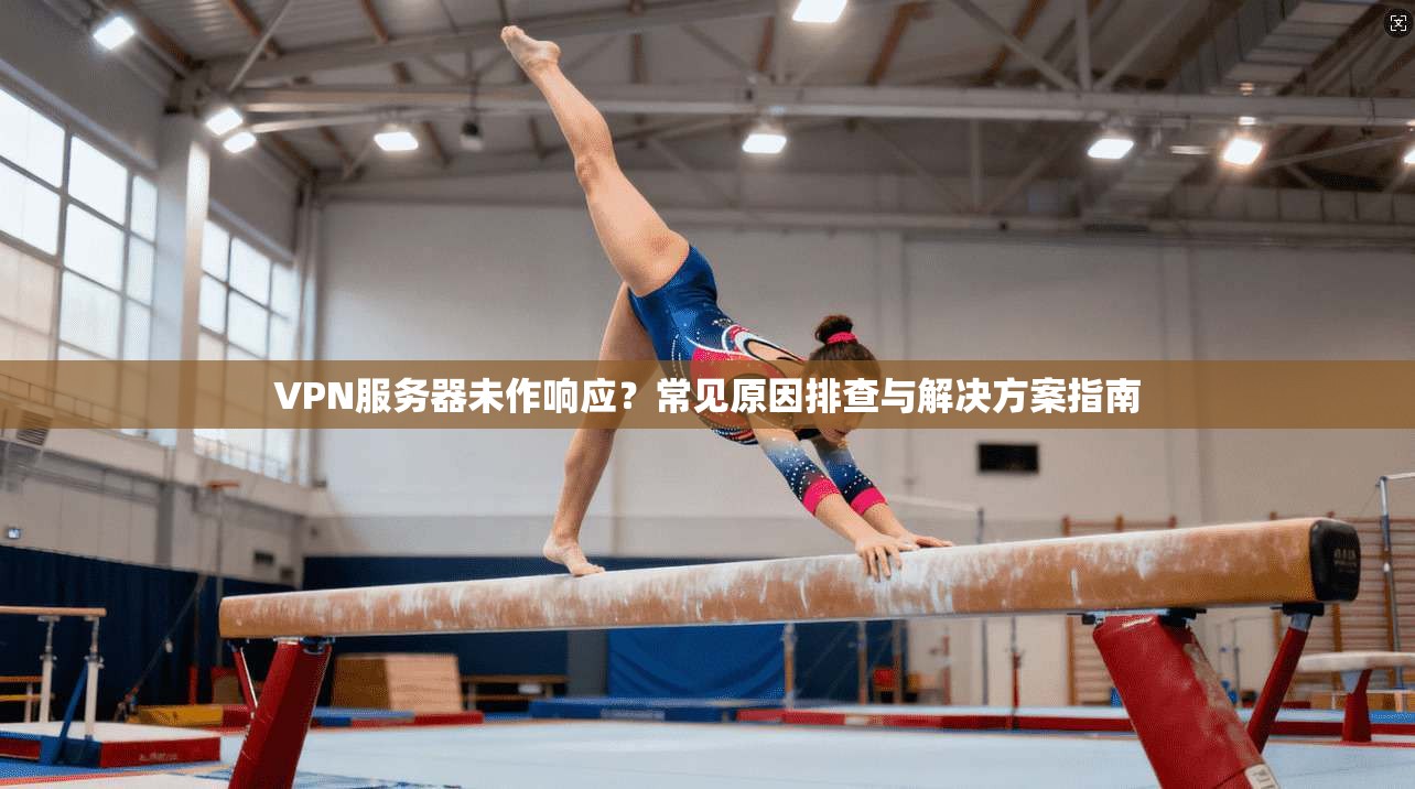 VPN服务器未作响应?常见原因排查与解决方案指南 VPN服务器未作响应?常见原因排查与解决方案指南