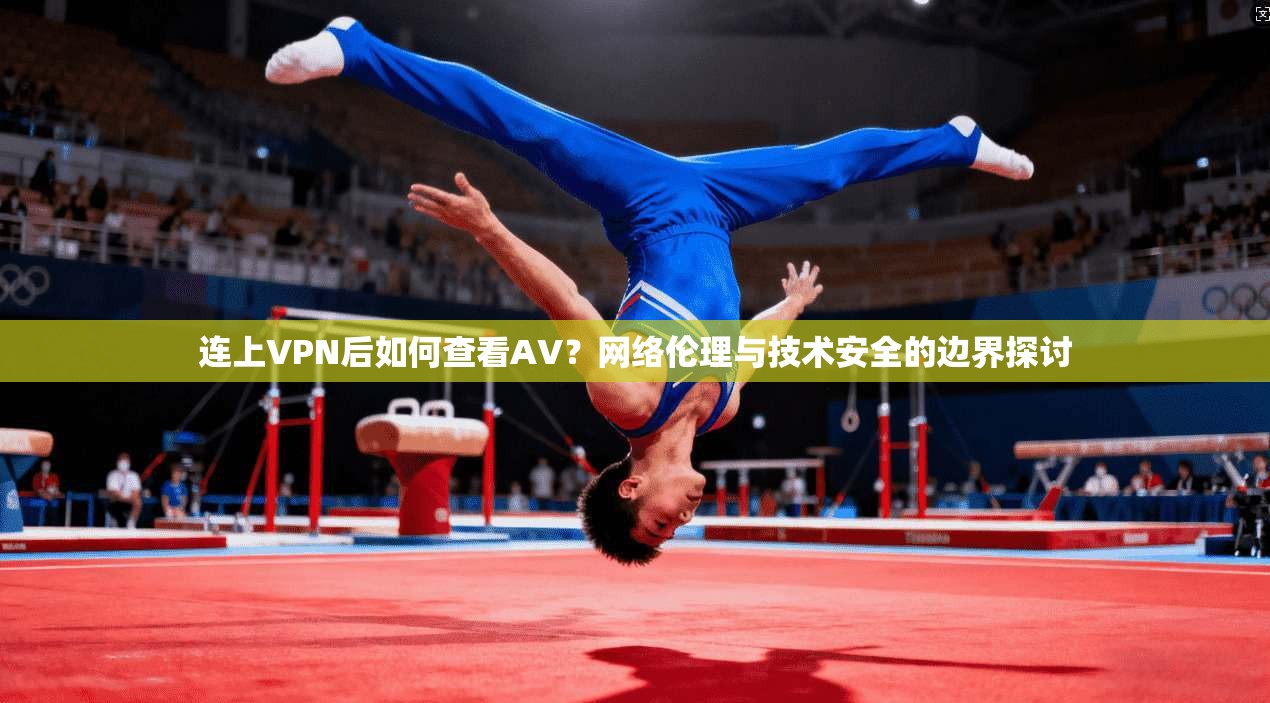 连上VPN后如何查看AV?网络伦理与技术安全的边界探讨 连上VPN后如何查看AV?网络伦理与技术安全的边界探讨
