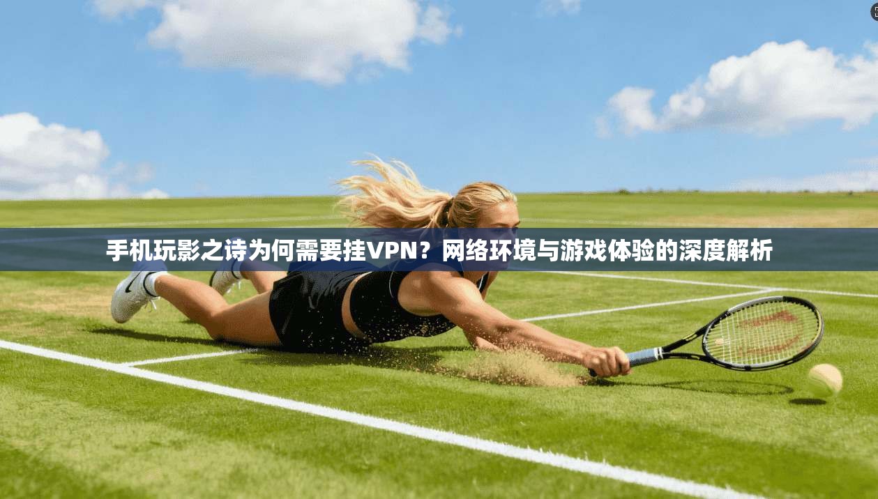 手机玩影之诗为何需要挂VPN?网络环境与游戏体验的深度解析 手机玩影之诗为何需要挂VPN?网络环境与游戏体验的深度解析