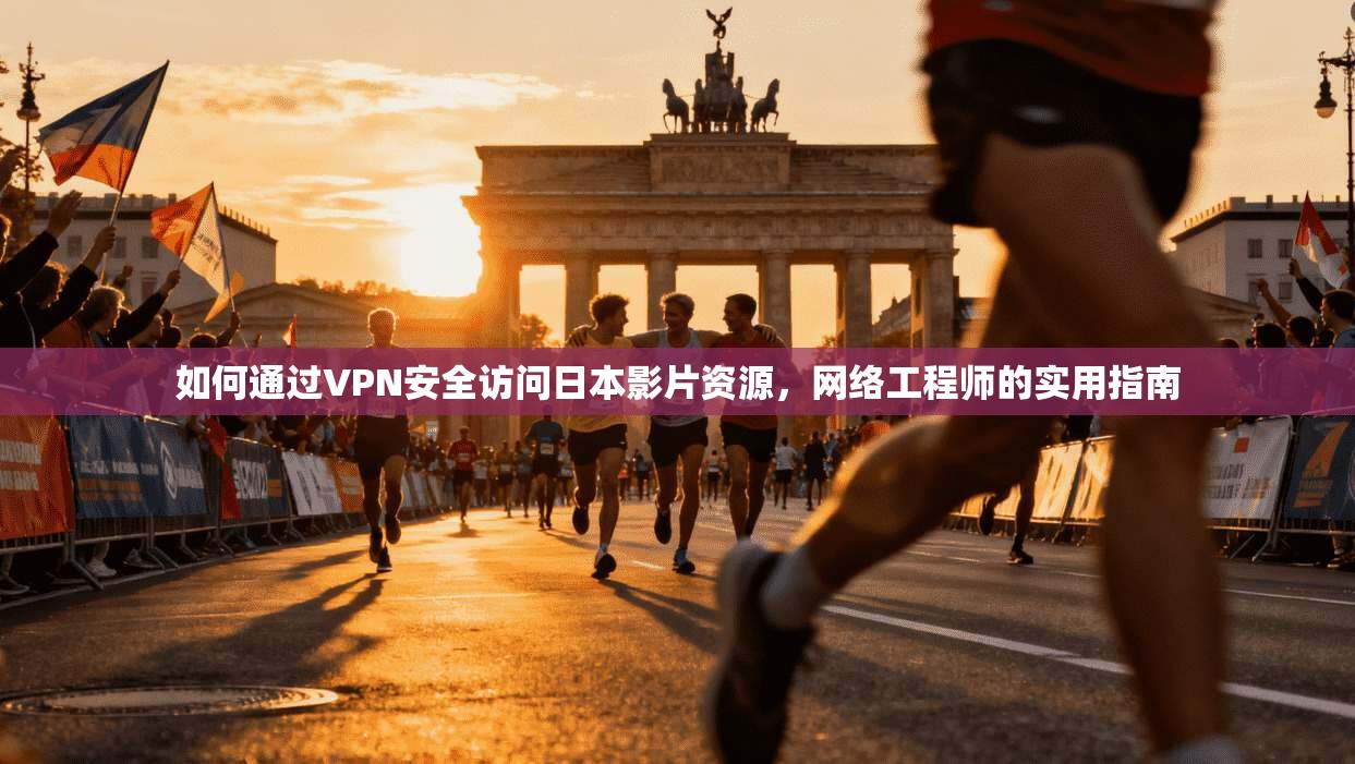 如何通过VPN安全访问日本影片资源,网络工程师的实用指南 如何通过VPN安全访问日本影片资源,网络工程师的实用指南