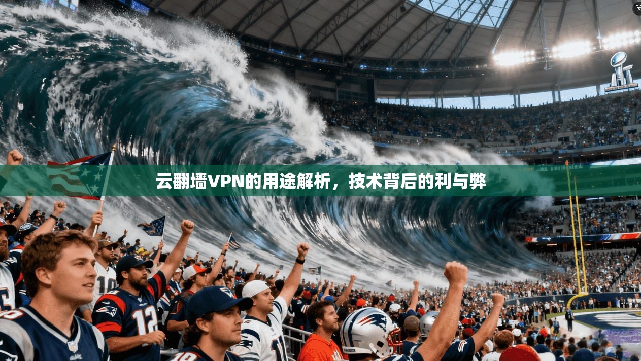 云翻墙VPN的用途解析,技术背后的利与弊