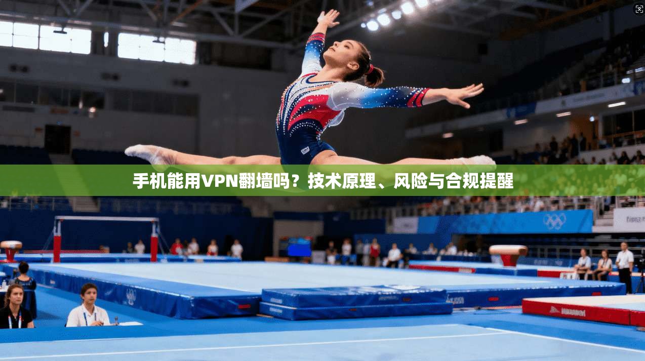 手机能用VPN翻墙吗？技术原理、风险与合规提醒