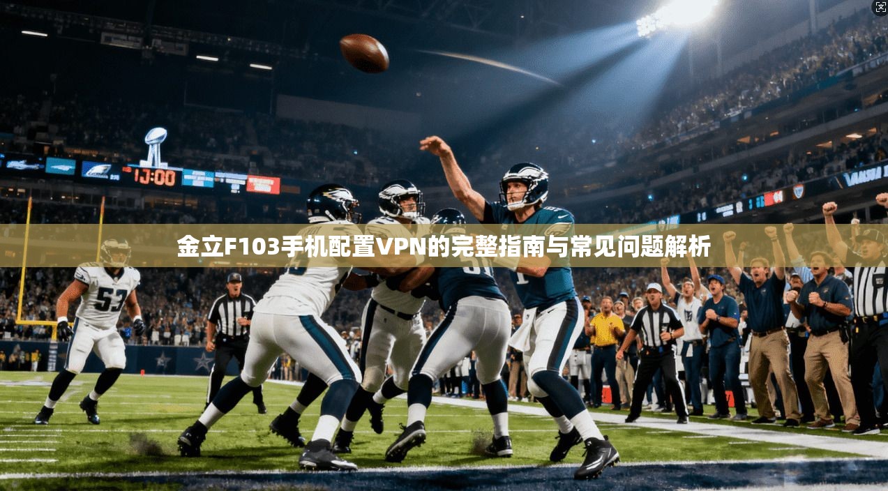 金立F103手机配置VPN的完整指南与常见问题解析 金立F103手机配置VPN的完整指南与常见问题解析