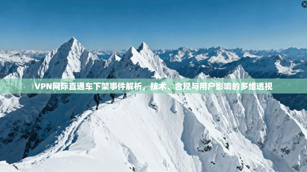 VPN网际直通车下架事件解析，技术、合规与用户影响的多维透视