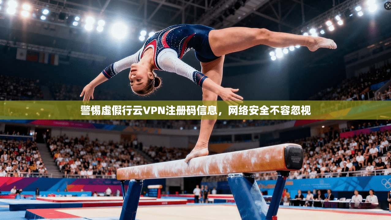 警惕虚假行云VPN注册码信息，网络安全不容忽视