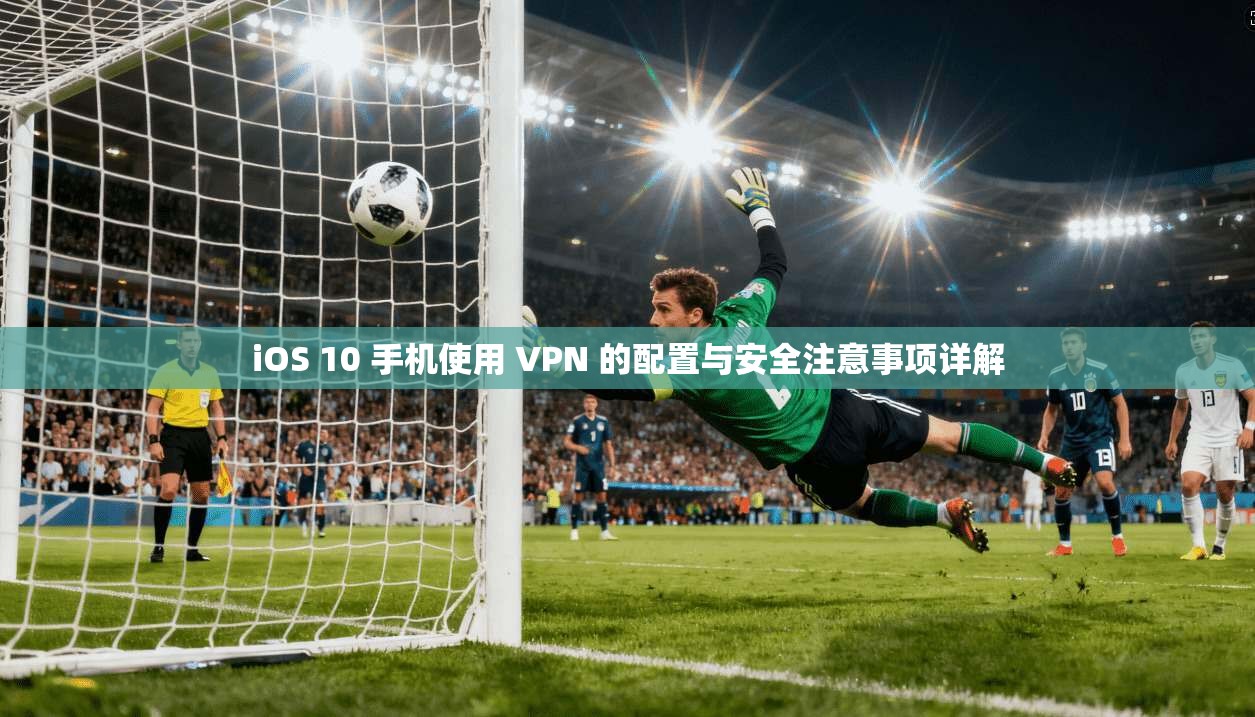 iOS 10 手机使用 VPN 的配置与安全注意事项详解