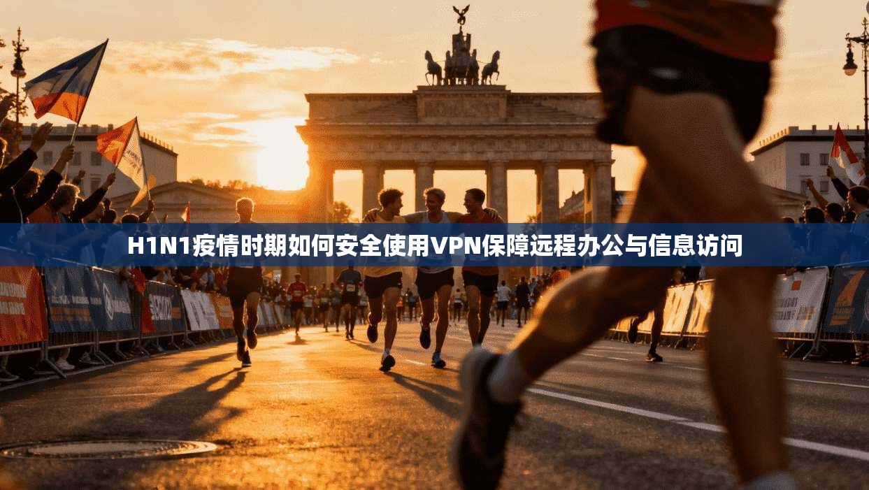 H1N1疫情时期如何安全使用VPN保障远程办公与信息访问
