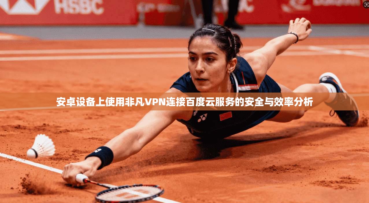 安卓设备上使用非凡VPN连接百度云服务的安全与效率分析 安卓设备上使用非凡VPN连接百度云服务的安全与效率分析