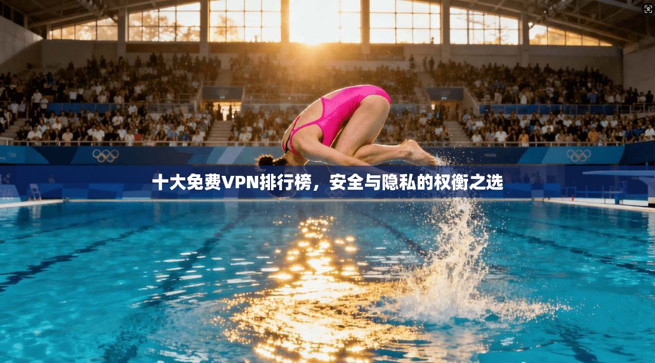 十大免费VPN排行榜,安全与隐私的权衡之选 十大免费VPN排行榜,安全与隐私的权衡之选