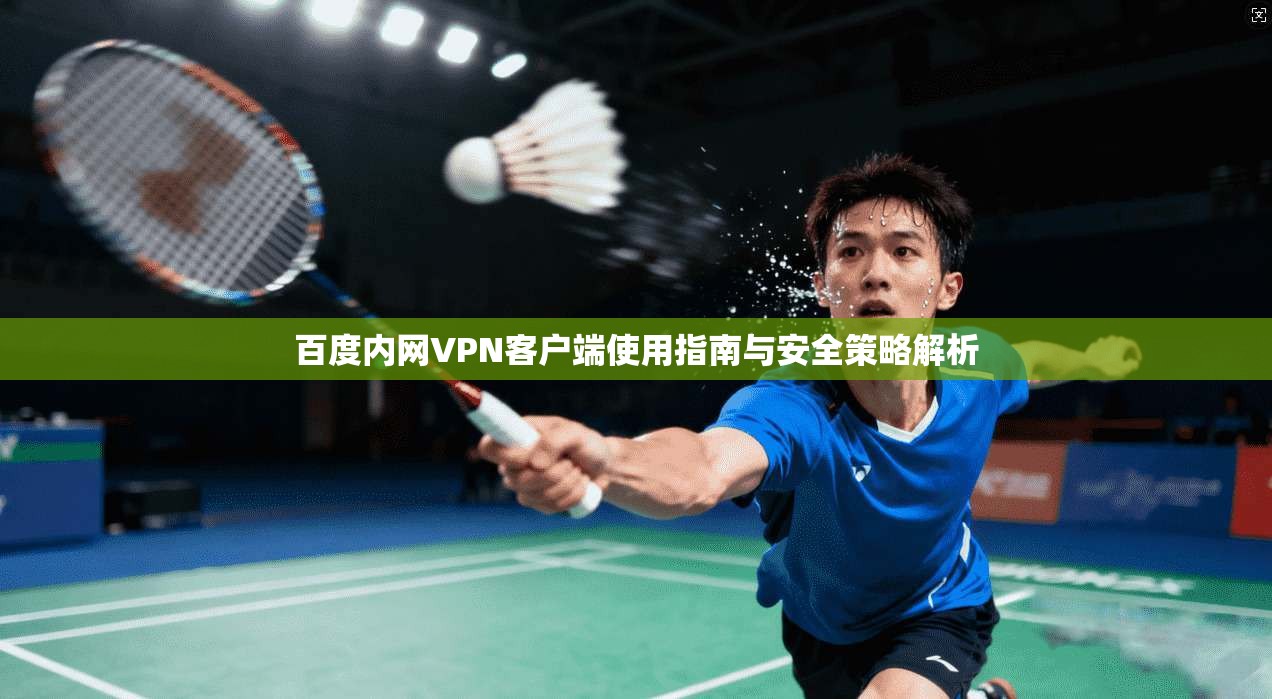 百度内网VPN客户端使用指南与安全策略解析 百度内网VPN客户端使用指南与安全策略解析