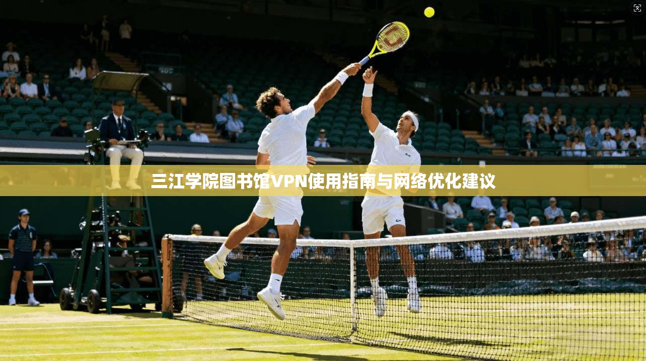 三江学院图书馆VPN使用指南与网络优化建议 三江学院图书馆VPN使用指南与网络优化建议