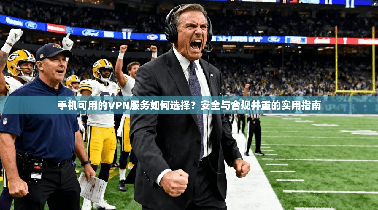 手机可用的VPN服务如何选择?安全与合规并重的实用指南