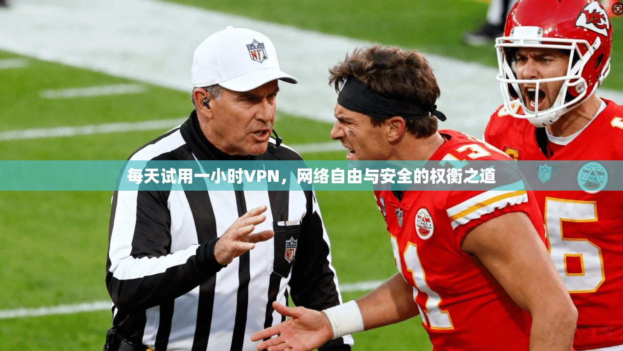 每天试用一小时VPN,网络自由与安全的权衡之道 每天试用一小时VPN,网络自由与安全的权衡之道