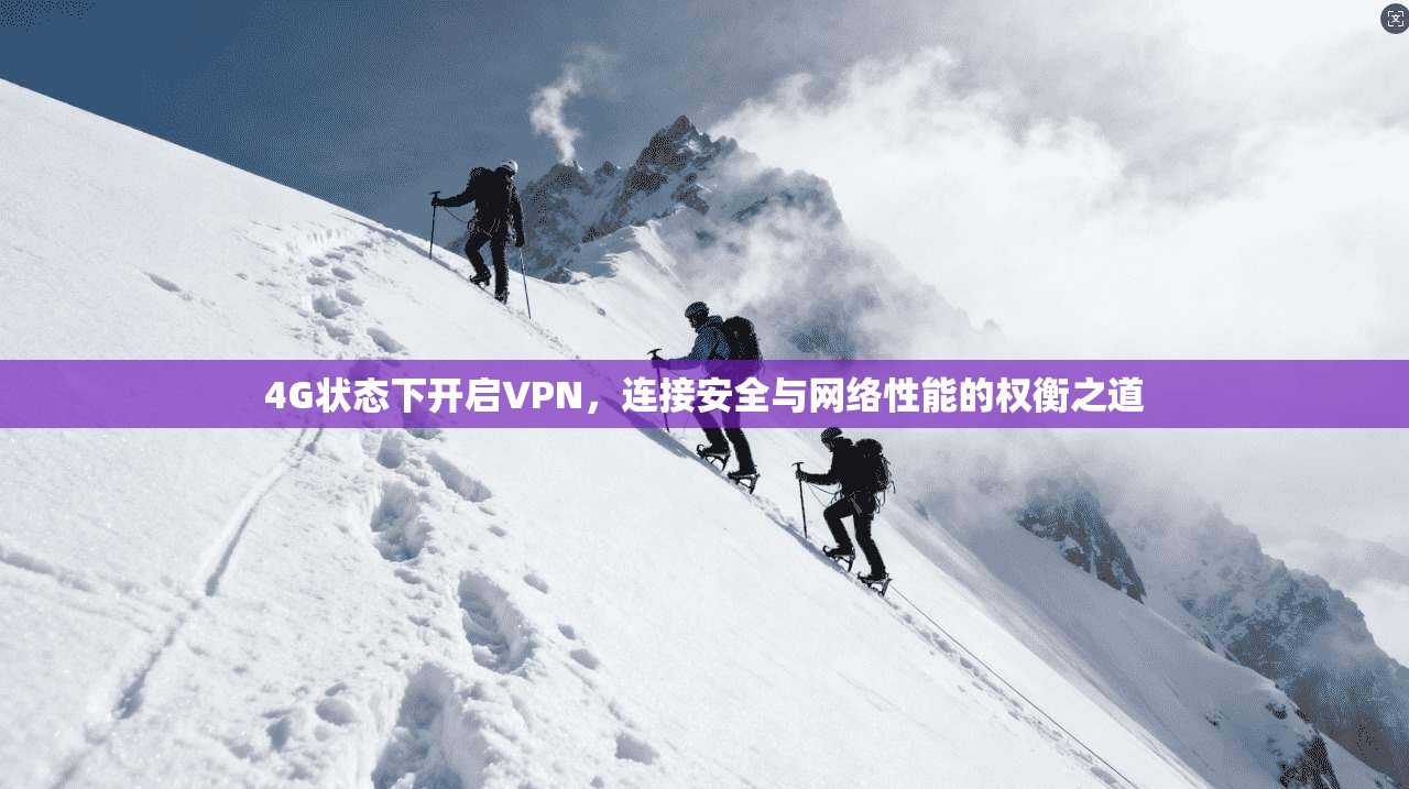 4G状态下开启VPN，连接安全与网络性能的权衡之道
