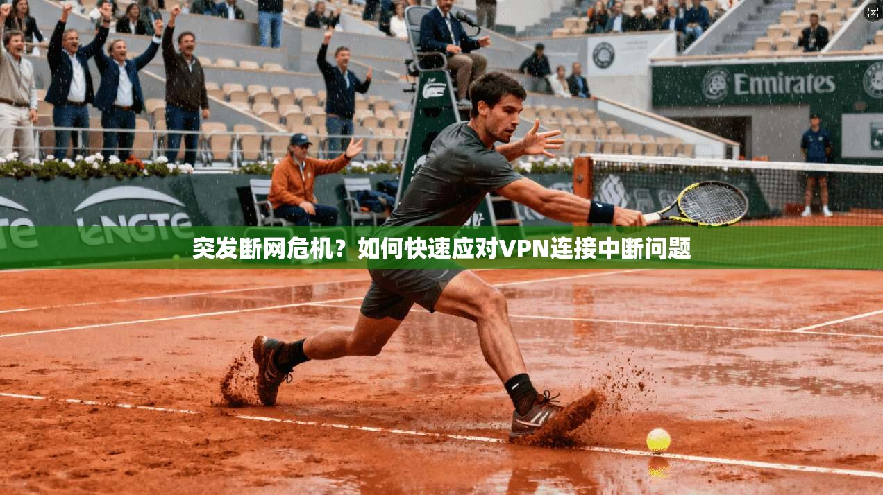 突发断网危机?如何快速应对VPN连接中断问题 突发断网危机?如何快速应对VPN连接中断问题