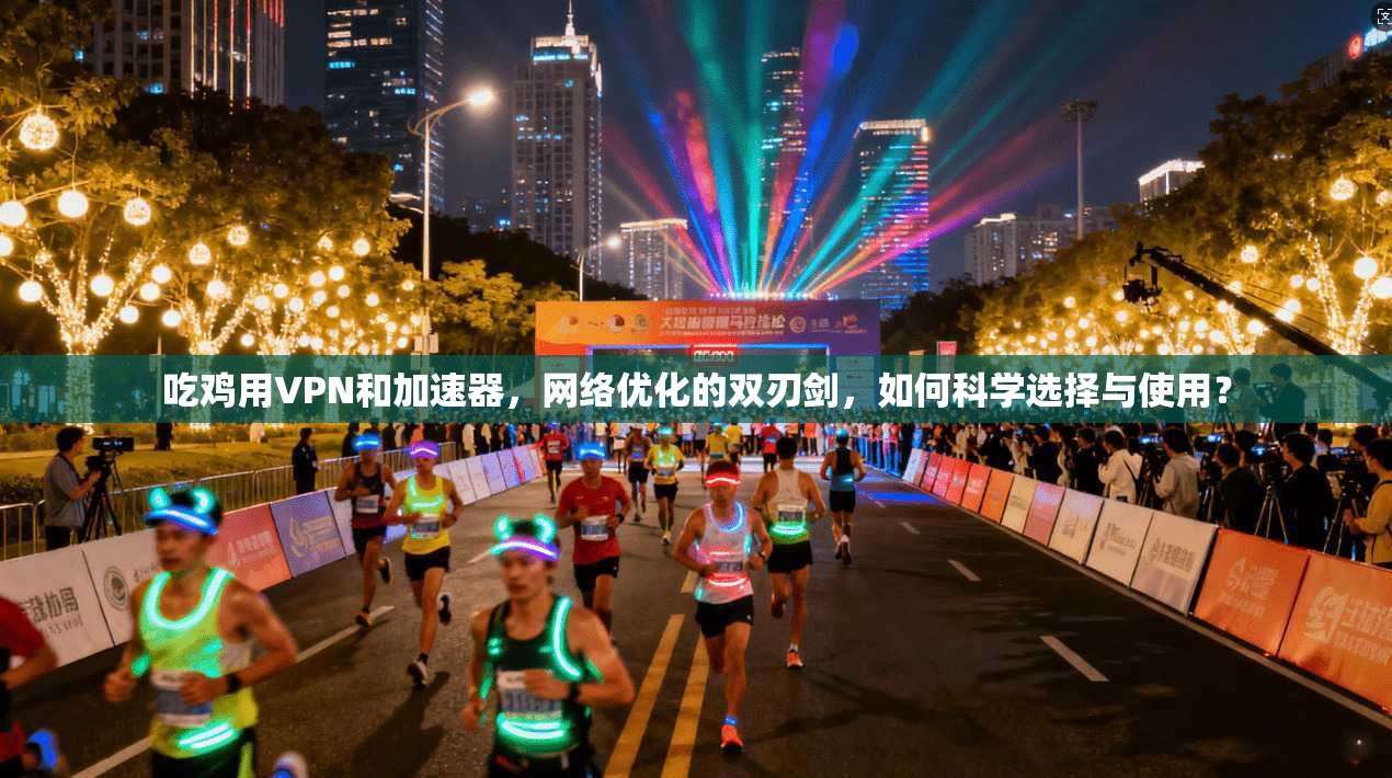 吃鸡用VPN和加速器,网络优化的双刃剑,如何科学选择与使用?