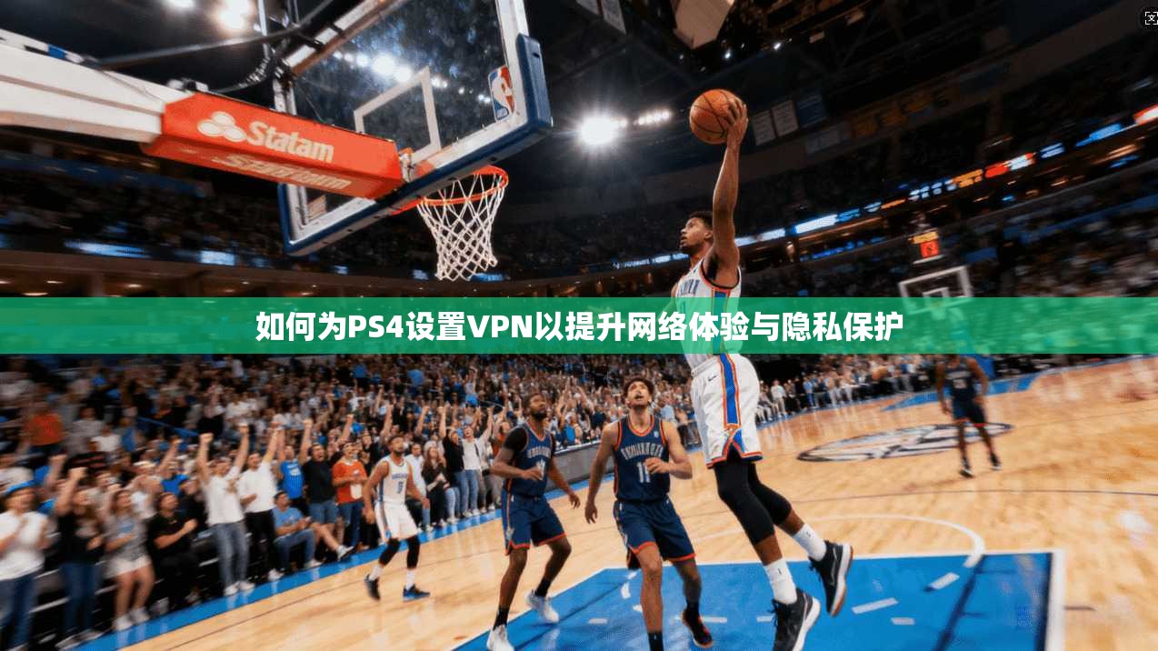如何为PS4设置VPN以提升网络体验与隐私保护 如何为PS4设置VPN以提升网络体验与隐私保护