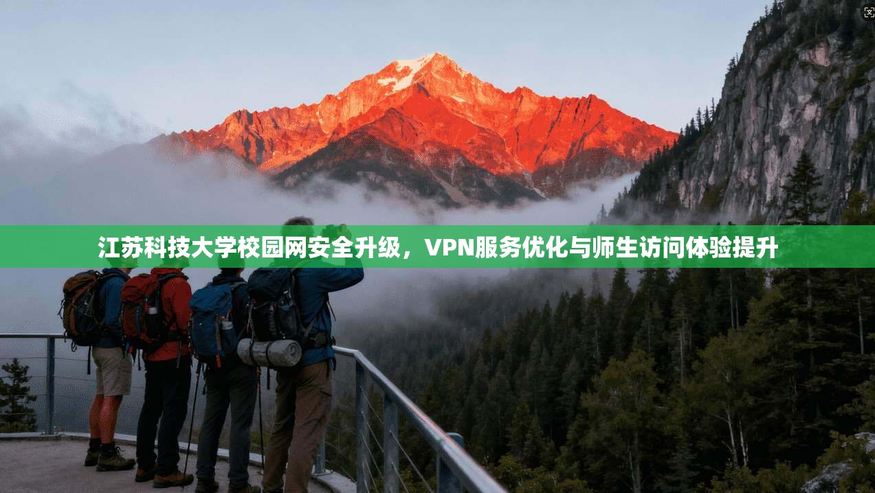 江苏科技大学校园网安全升级,VPN服务优化与师生访问体验提升 江苏科技大学校园网安全升级,VPN服务优化与师生访问体验提升
