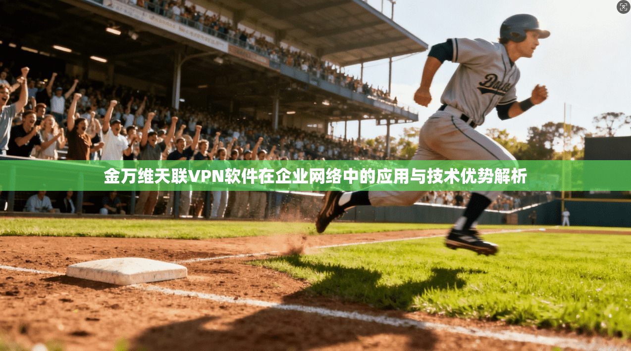 金万维天联VPN软件在企业网络中的应用与技术优势解析 金万维天联VPN软件在企业网络中的应用与技术优势解析