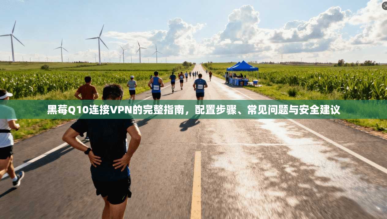 黑莓Q10连接VPN的完整指南,配置步骤、常见问题与安全建议 黑莓Q10连接VPN的完整指南,配置步骤、常见问题与安全建议