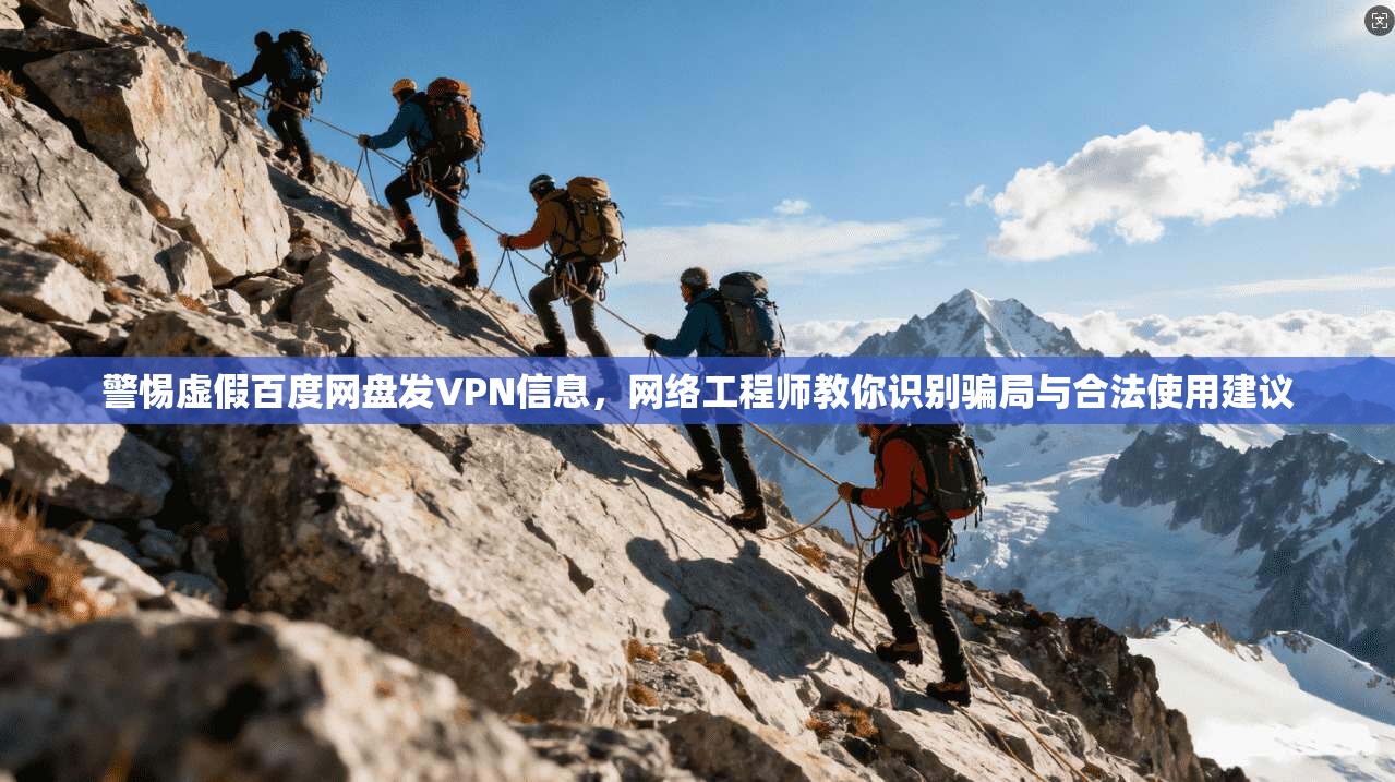 警惕虚假百度网盘发VPN信息,网络工程师教你识别骗局与合法使用建议 警惕虚假百度网盘发VPN信息,网络工程师教你识别骗局与合法使用建议