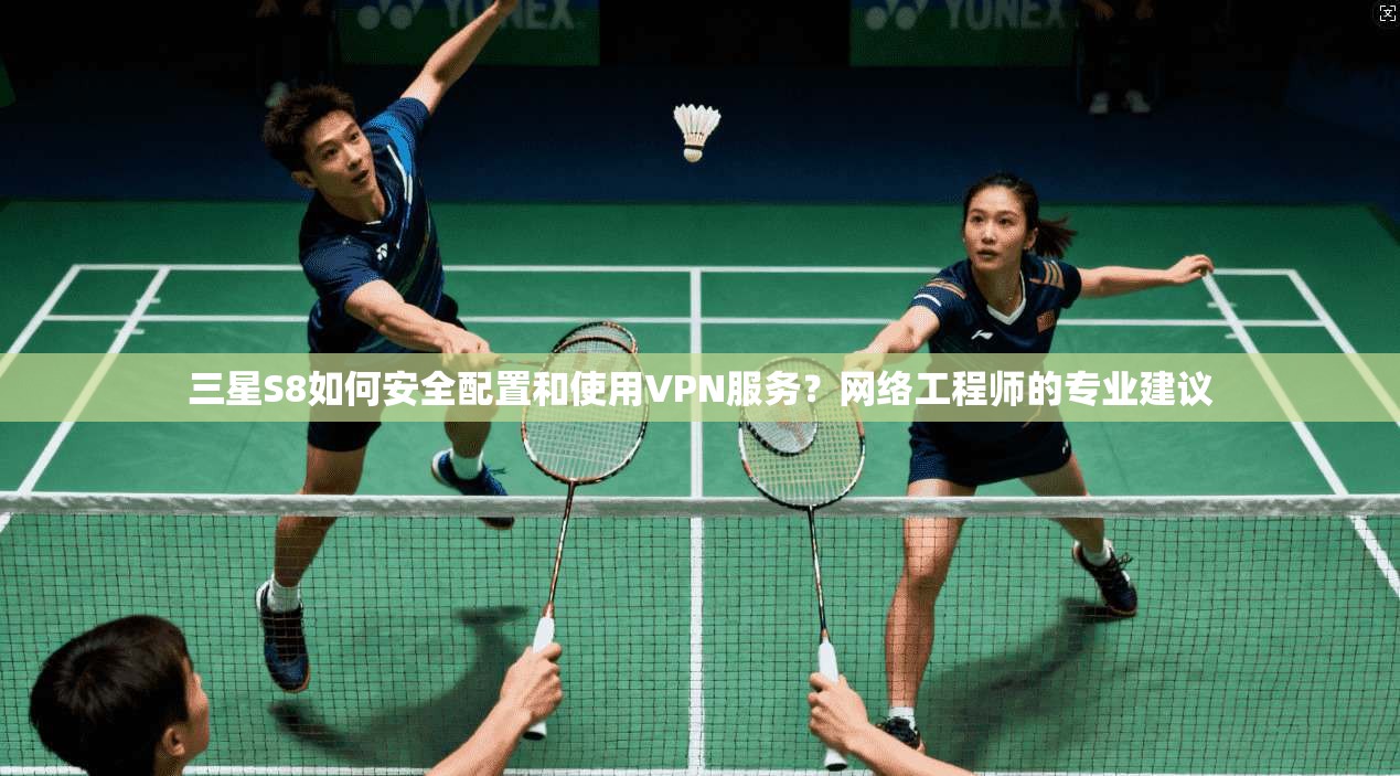 三星S8如何安全配置和使用VPN服务?网络工程师的专业建议 三星S8如何安全配置和使用VPN服务?网络工程师的专业建议