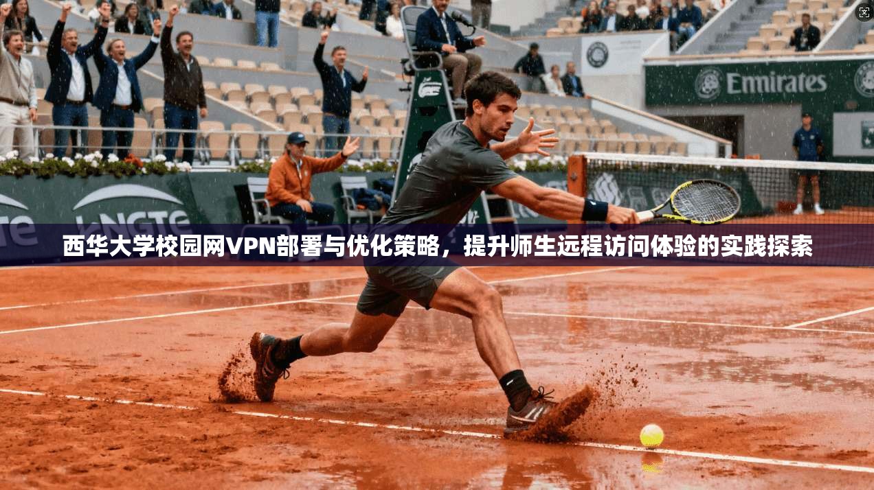 西华大学校园网VPN部署与优化策略,提升师生远程访问体验的实践探索 西华大学校园网VPN部署与优化策略,提升师生远程访问体验的实践探索