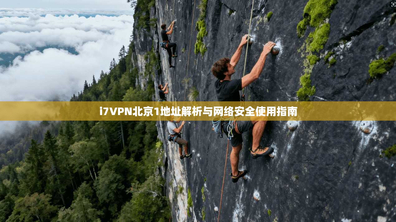 i7VPN北京1地址解析与网络安全使用指南 i7VPN北京1地址解析与网络安全使用指南