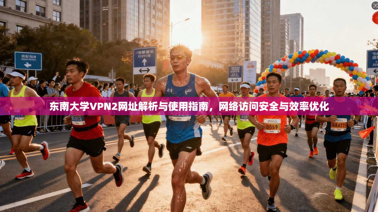 东南大学VPN2网址解析与使用指南,网络访问安全与效率优化 东南大学VPN2网址解析与使用指南,网络访问安全与效率优化