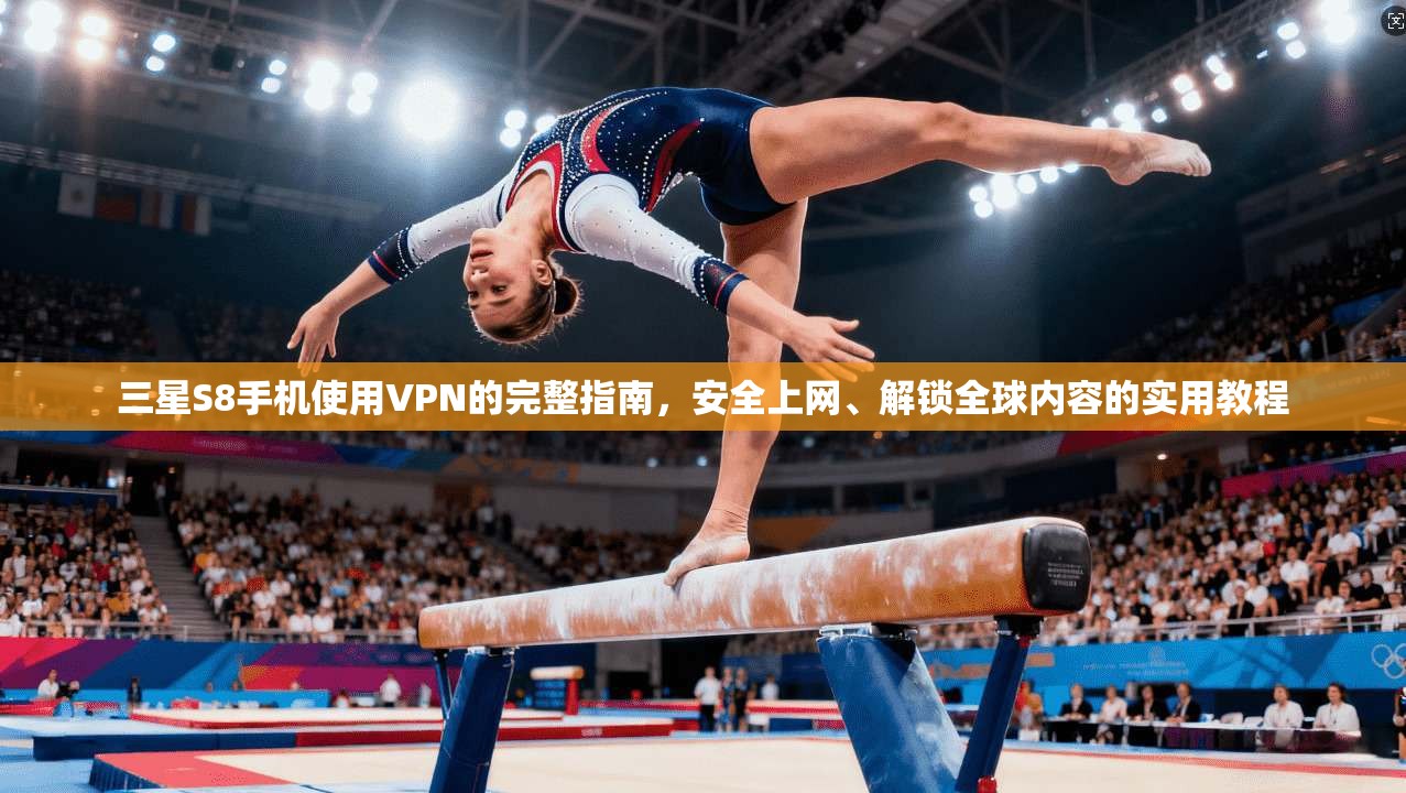 三星S8手机使用VPN的完整指南,安全上网、解锁全球内容的实用教程 三星S8手机使用VPN的完整指南,安全上网、解锁全球内容的实用教程
