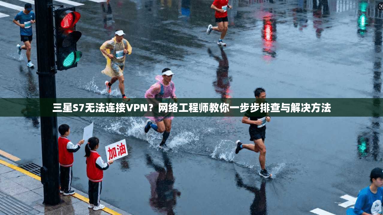 三星S7无法连接VPN?网络工程师教你一步步排查与解决方法 三星S7无法连接VPN?网络工程师教你一步步排查与解决方法