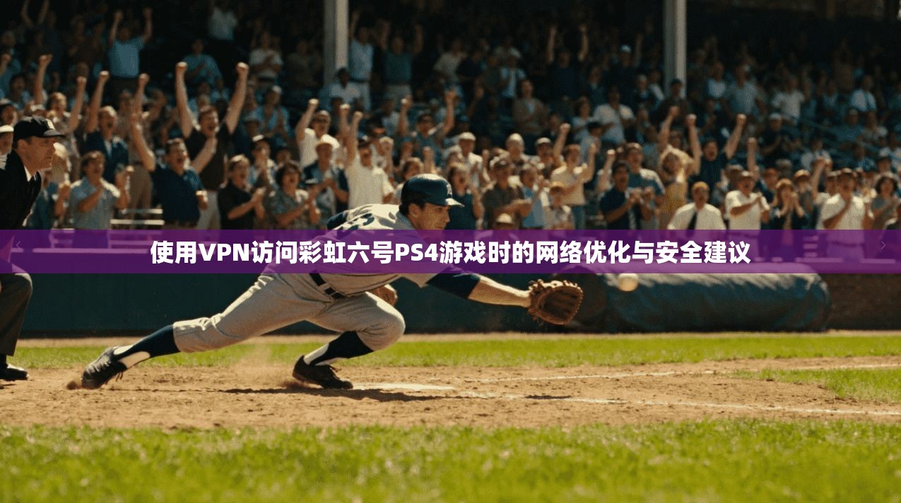 使用VPN访问彩虹六号PS4游戏时的网络优化与安全建议 使用VPN访问彩虹六号PS4游戏时的网络优化与安全建议