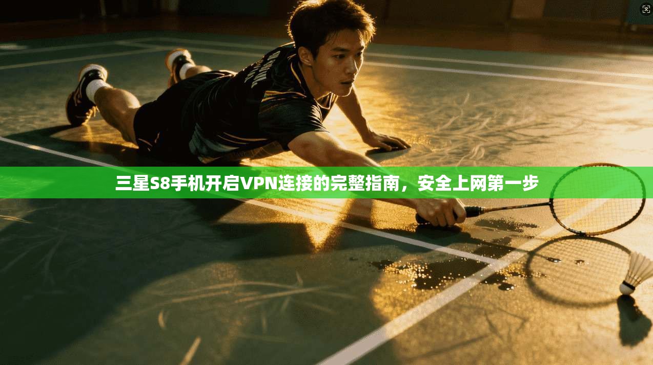 三星S8手机开启VPN连接的完整指南,安全上网第一步 三星S8手机开启VPN连接的完整指南,安全上网第一步