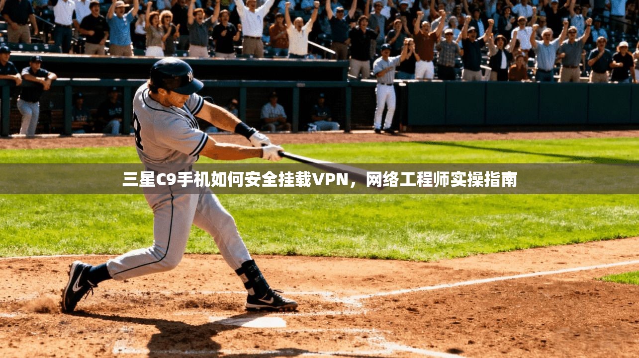 三星C9手机如何安全挂载VPN,网络工程师实操指南 三星C9手机如何安全挂载VPN,网络工程师实操指南