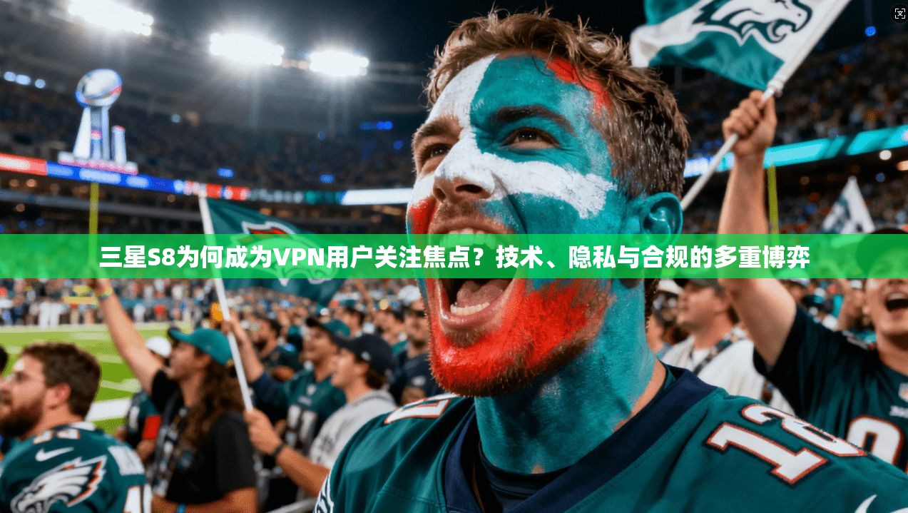 三星S8为何成为VPN用户关注焦点?技术、隐私与合规的多重博弈 三星S8为何成为VPN用户关注焦点?技术、隐私与合规的多重博弈