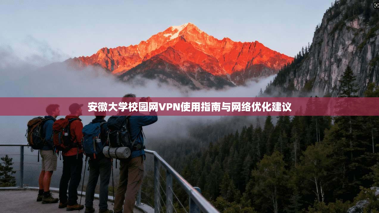 安徽大学校园网VPN使用指南与网络优化建议 安徽大学校园网VPN使用指南与网络优化建议